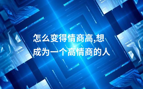 怎么变得情商高,想成为一个高情商的人