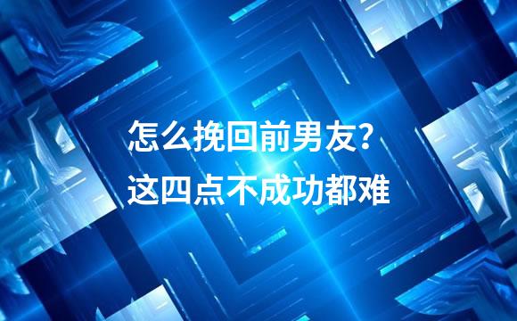 怎么挽回前男友？这四点不成功都难