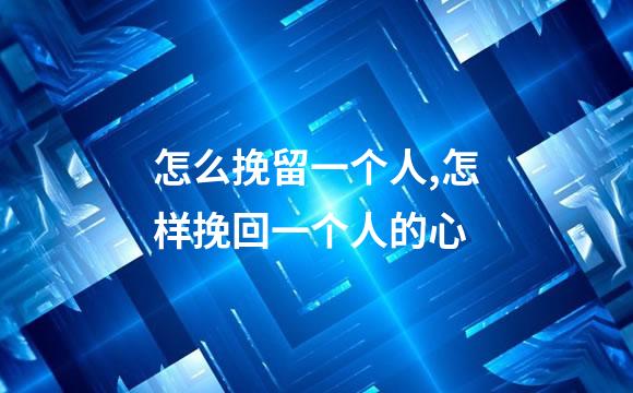 怎么挽留一个人,怎样挽回一个人的心