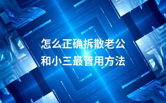 怎么正确拆散老公和小三最管用方法