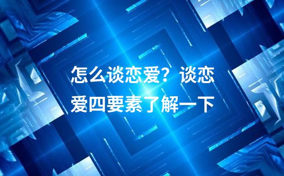 怎么谈恋爱？谈恋爱四要素了解一下