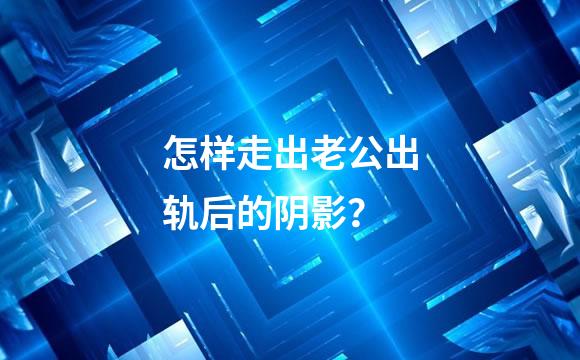 怎样走出老公出轨后的阴影？