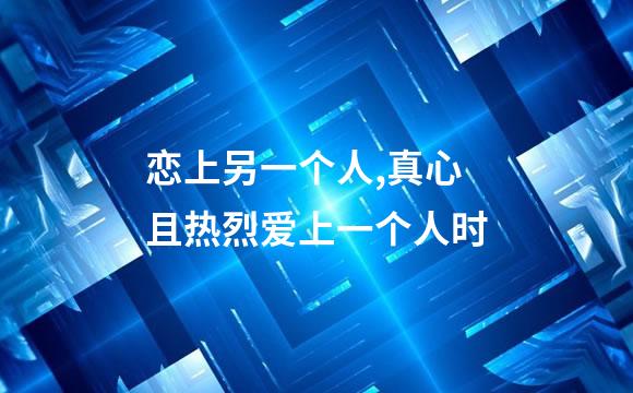 恋上另一个人,真心且热烈爱上一个人时