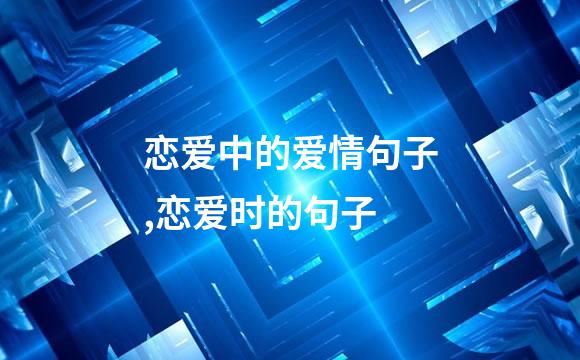 恋爱中的爱情句子,恋爱时的句子