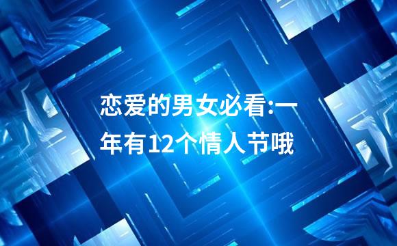 恋爱的男女必看:一年有12个情人节哦