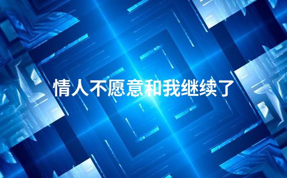 情人不愿意和我继续了