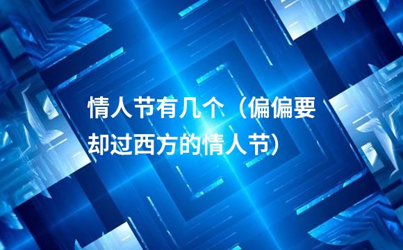 情人节有几个（偏偏要却过西方的情人节）