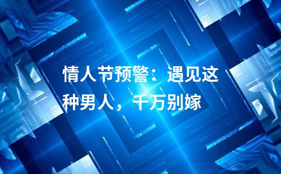 情人节预警：遇见这种男人，千万别嫁