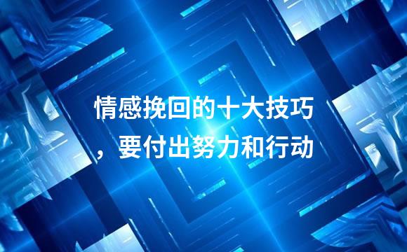 情感挽回的十大技巧，要付出努力和行动