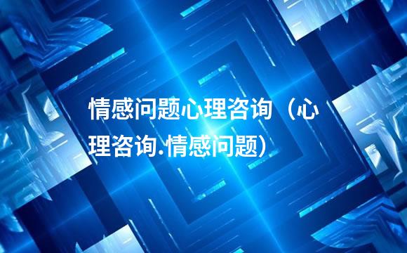 情感问题心理咨询（心理咨询.情感问题）