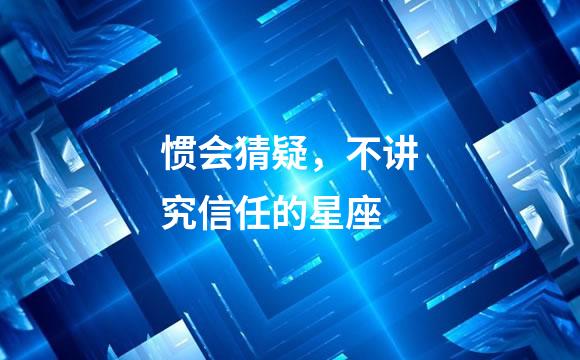 惯会猜疑，不讲究信任的星座