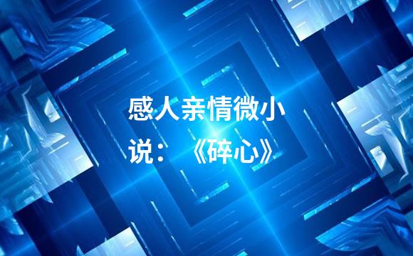 感人亲情微小说：《碎心》