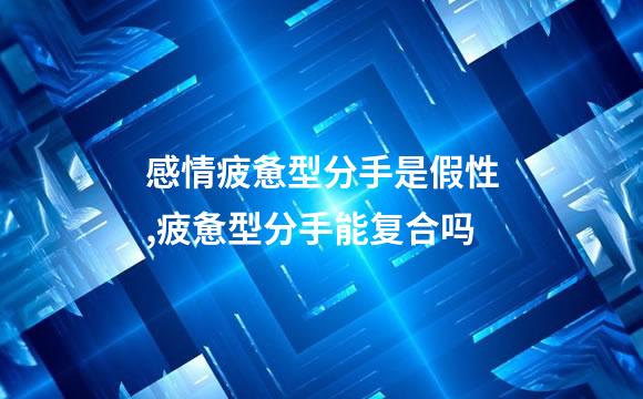 感情疲惫型分手是假性,疲惫型分手能复合吗