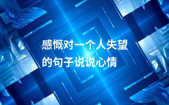 感慨对一个人失望的句子说说心情