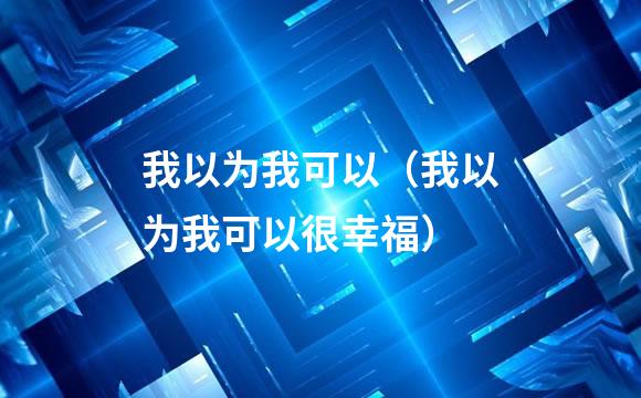 我以为我可以（我以为我可以很幸福）