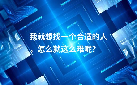 我就想找一个合适的人，怎么就这么难呢？