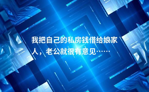我把自己的私房钱借给娘家人，老公就很有意见……