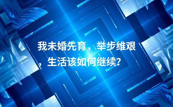 我未婚先育，举步维艰，生活该如何继续？