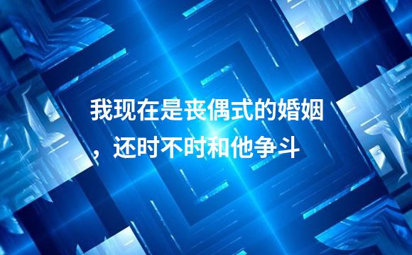 我现在是丧偶式的婚姻，还时不时和他争斗
