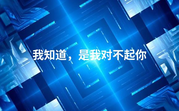 我知道，是我对不起你