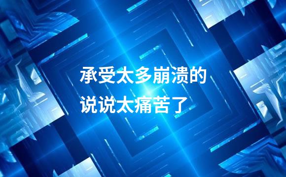 承受太多崩溃的说说太痛苦了