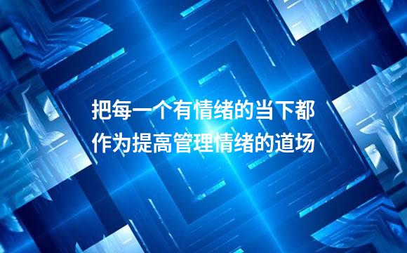 把每一个有情绪的当下都作为提高管理情绪的道场
