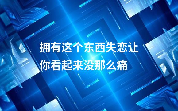 拥有这个东西失恋让你看起来没那么痛