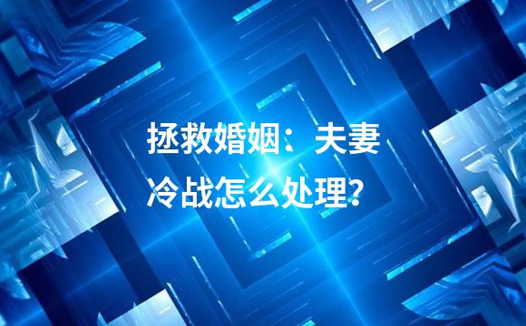 拯救婚姻：夫妻冷战怎么处理？