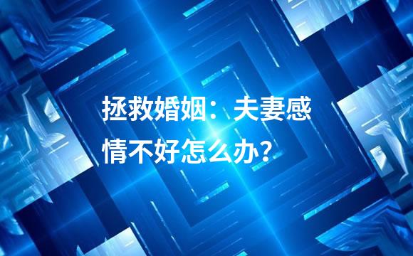 拯救婚姻：夫妻感情不好怎么办？