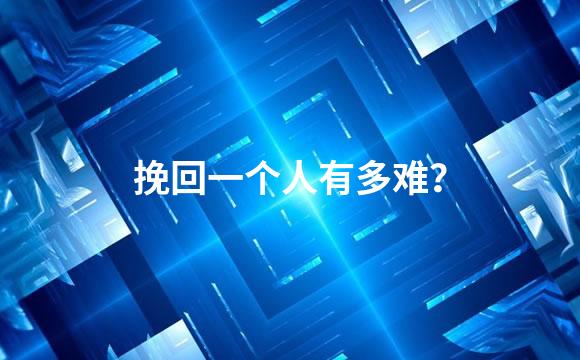 挽回一个人有多难？
