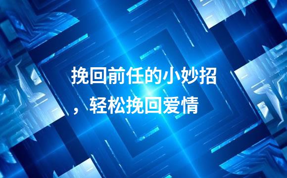 挽回前任的小妙招，轻松挽回爱情