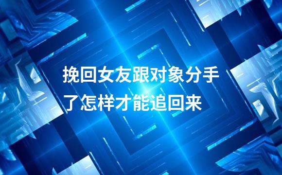 挽回女友跟对象分手了怎样才能追回来