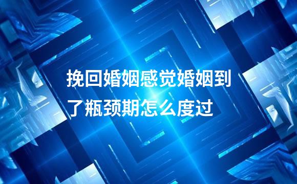 挽回婚姻感觉婚姻到了瓶颈期怎么度过