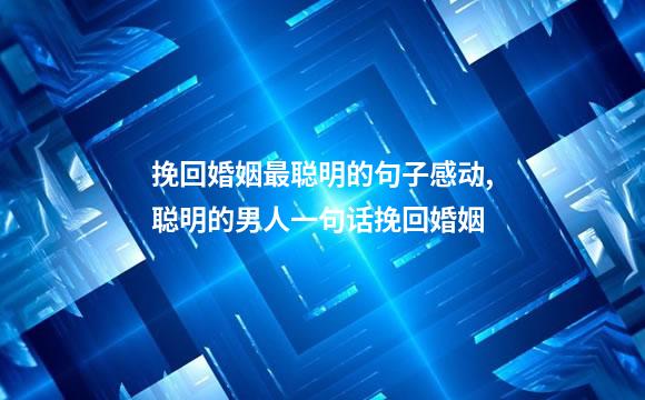 挽回婚姻最聪明的句子感动,聪明的男人一句话挽回婚姻