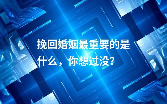 挽回婚姻最重要的是什么，你想过没？