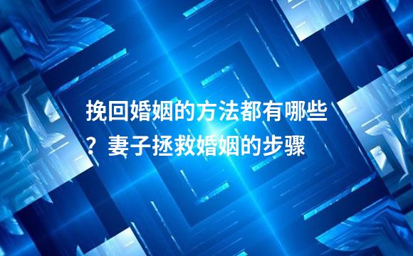 挽回婚姻的方法都有哪些？妻子拯救婚姻的步骤
