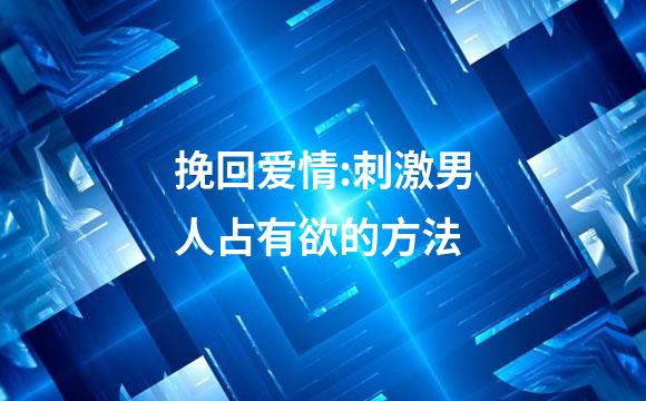 挽回爱情:刺激男人占有欲的方法