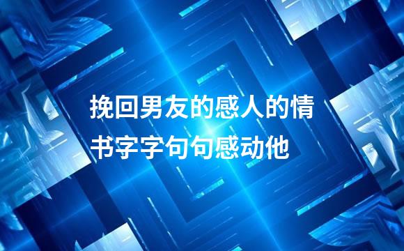 挽回男友的感人的情书字字句句感动他