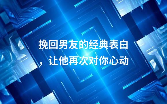 挽回男友的经典表白，让他再次对你心动