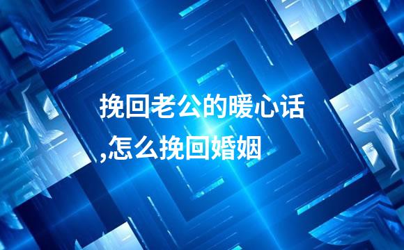 挽回老公的暖心话,怎么挽回婚姻