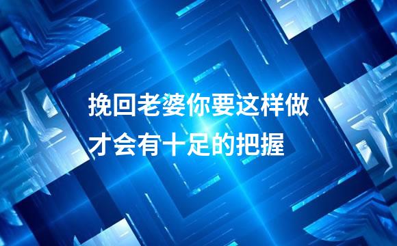 挽回老婆你要这样做才会有十足的把握