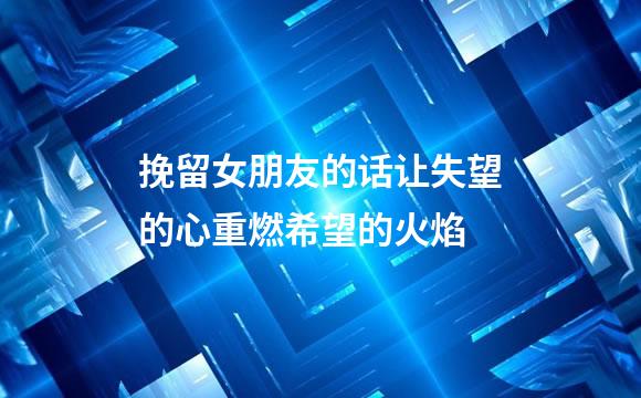 挽留女朋友的话让失望的心重燃希望的火焰