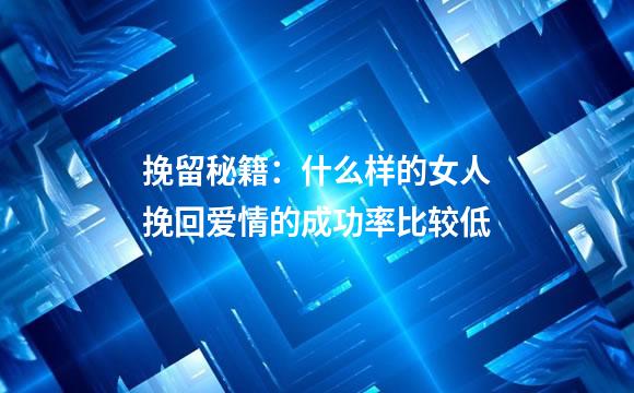 挽留秘籍：什么样的女人挽回爱情的成功率比较低