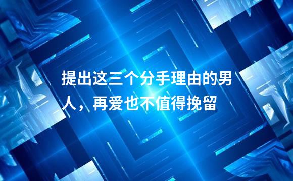 提出这三个分手理由的男人，再爱也不值得挽留
