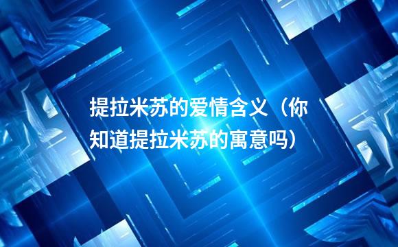 提拉米苏的爱情含义（你知道提拉米苏的寓意吗）