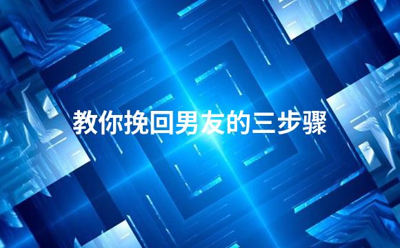 教你挽回男友的三步骤