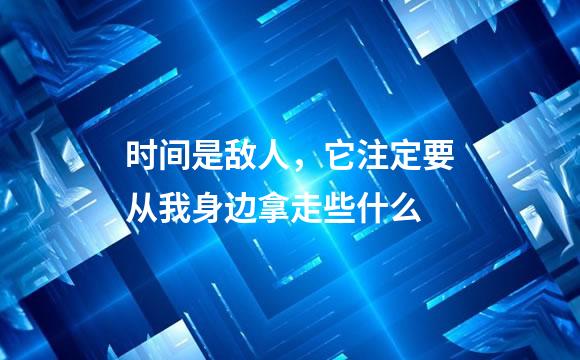 时间是敌人，它注定要从我身边拿走些什么