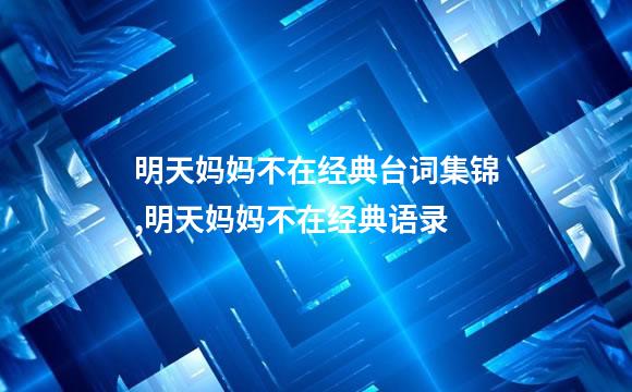 明天妈妈不在经典台词集锦,明天妈妈不在经典语录