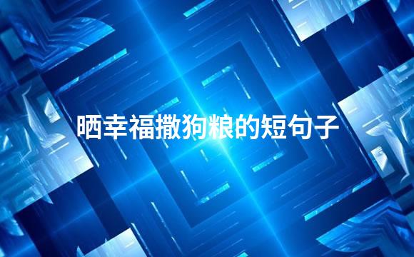 晒幸福撒狗粮的短句子