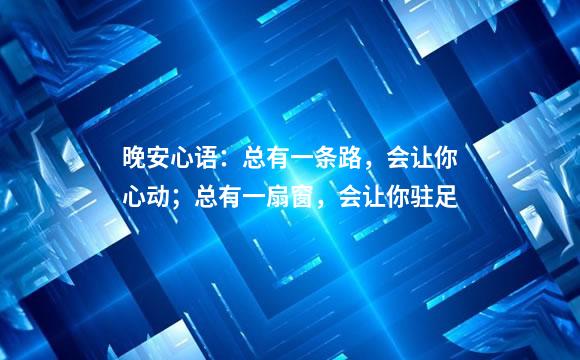 晚安心语：总有一条路，会让你心动；总有一扇窗，会让你驻足